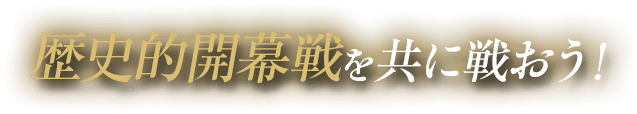歴史的開幕戦を共に戦おう！