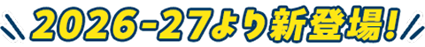 2026-27より新登場！